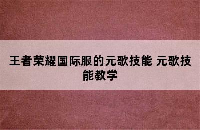 王者荣耀国际服的元歌技能 元歌技能教学